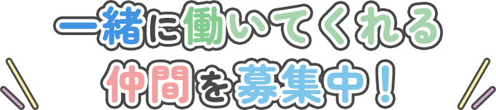 一緒に働いてくれる仲間を募集中！