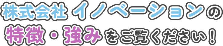 株式会社 イノベーションの特徴・強みをご覧ください！