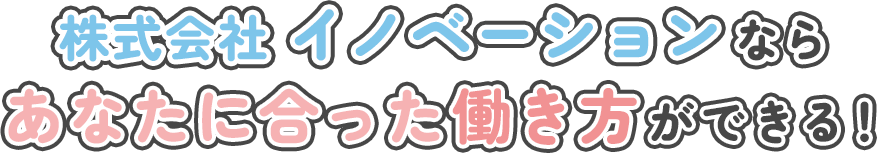 株式会社イノベーションならあなたに合った働き方ができる！